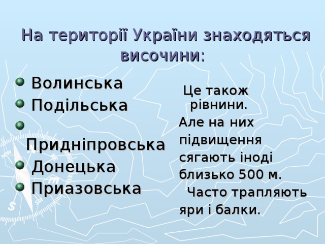  На території України знаходяться височини:  Це також р і внини. Але на них підвищення сягають іноді близько 500 м.  Часто трапляють яри і балки.  Волинська  Подільська  Придніпровська  Донецька  Приазовська  