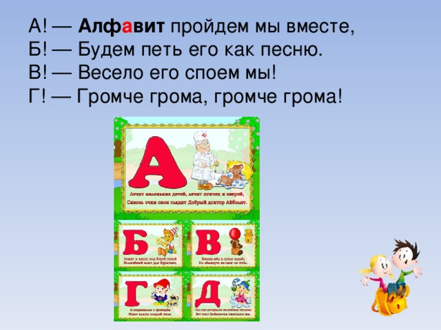 А! — Алф а вит пройдем мы вместе,  Б! — Будем петь его как песню.  В! — Весело его споем мы!  Г! — Громче грома, громче грома!