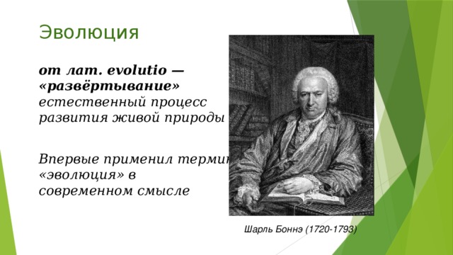 Эволюция  от лат. evolutio — «развёртывание»  естественный процесс развития живой природы   Впервые применил термин «эволюция» в современном смысле Шарль Боннэ (1720-1793)  