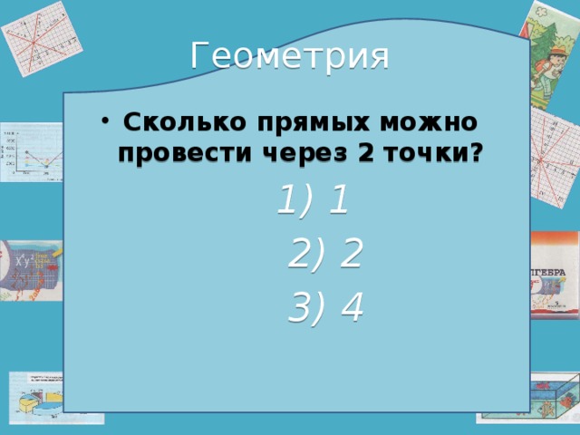 Геометрия Сколько прямых можно провести через 2 точки?  1) 1  2) 2  3) 4