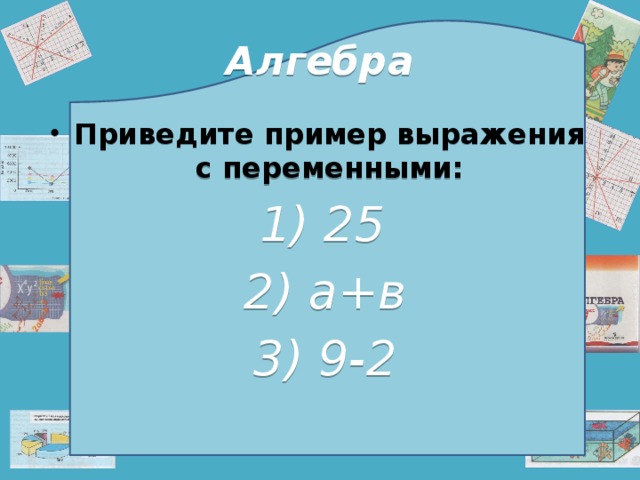 Алгебра Приведите пример выражения с переменными:  1) 25  2) а+в  3) 9-2