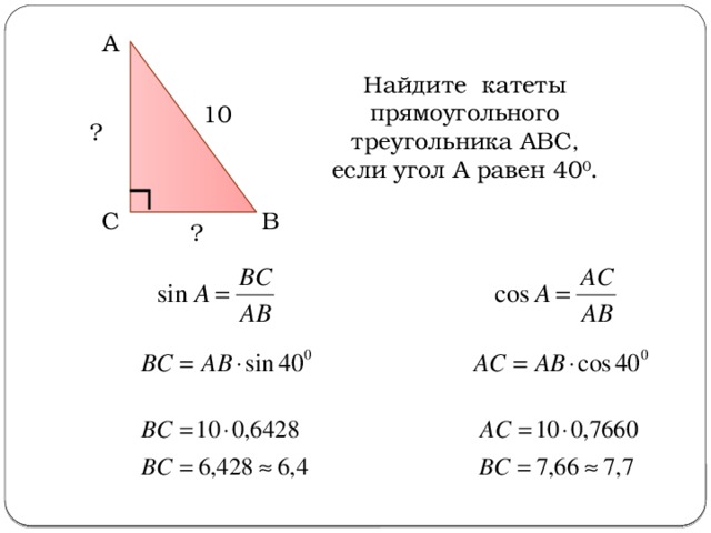 А Найдите катеты прямоугольного треугольника АВС, если угол А равен 40 0 . 10 ? В С ? 