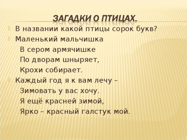 В названии какой птицы сорок букв? Маленький мальчишка  В сером армячишке  По дворам шныряет,  Крохи собирает. Каждый год я к вам лечу –  Зимовать у вас хочу.  Я ещё красней зимой,  Ярко – красный галстук мой. 