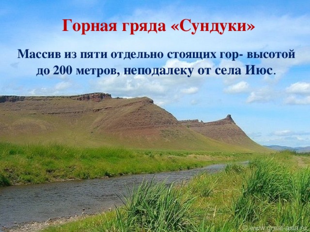    Горная гряда «Сундуки»   Массив из пяти отдельно стоящих гор- высотой до 200 метров,  неподалеку от села Июс . 
