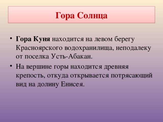 Гора Солнца Гора Куня находится на левом берегу Красноярского водохранилища, неподалеку от поселка Усть-Абакан. На вершине горы находится древняя крепость, откуда открывается потрясающий вид на долину Енисея.  