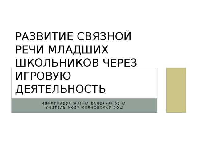 Развитие связной речи младших школьников через игровую деятельность Минликаева Жанна валерияновна Учитель Мобу кояновская сош 