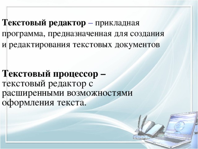 Текстовый редактор  – прикладная программа, предназначенная для создания и редактирования текстовых документов Текстовый процессор – текстовый редактор с расширенными возможностями оформления текста. 