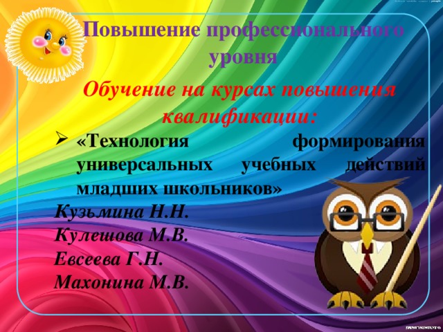 Повышение профессионального уровня Обучение на курсах повышения квалификации: «Технология формирования универсальных учебных действий младших школьников» Кузьмина Н.Н. Кулешова М.В. Евсеева Г.Н. Махонина М.В.