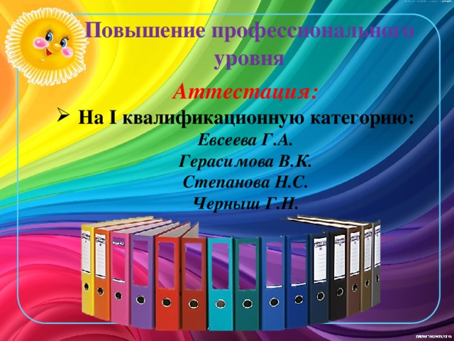Повышение профессионального уровня Аттестация: На I квалификационную категорию: Евсеева Г.А. Герасимова В.К. Степанова Н.С. Черныш Г.Н.