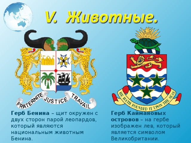 Герб Бенина – щит окружен с двух сторон парой леопардов, который являются национальным животным Бенина. Герб Каймановых островов – на гербе изображен лев, который является символом Великобритании. 