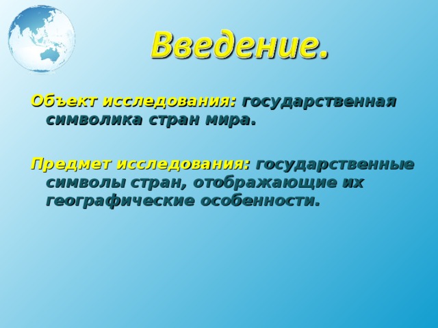  Объект исследования: государственная символика стран мира.  Предмет исследования: государственные символы стран, отображающие их географические особенности.     