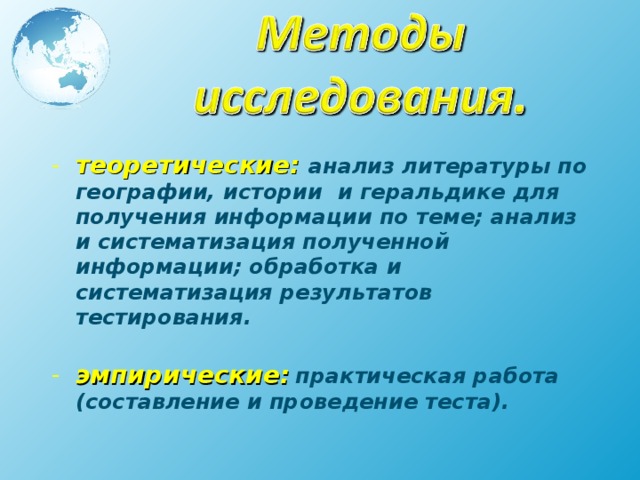 теоретические:  анализ литературы по географии, истории и геральдике для получения информации по теме; анализ и систематизация полученной информации; обработка и систематизация результатов тестирования. эмпирические:  практическая работа (составление и проведение теста). 