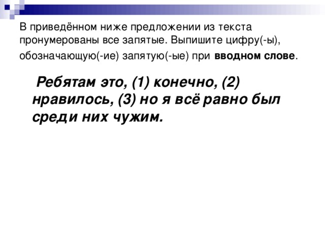 В приведённом ниже предложении из текста пронумерованы все запятые. Выпишите цифру(-ы), обозначающую(-ие) запятую(-ые) при   вводном слове .  Ребятам это, (1) конечно, (2) нравилось, (3) но я всё равно был среди них чужим.