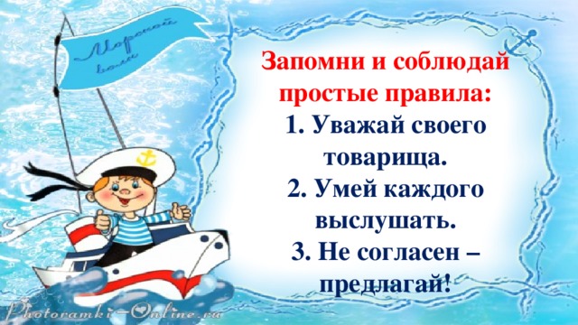 Запомни и соблюдай простые правила: 1. Уважай своего товарища. 2. Умей каждого выслушать. 3. Не согласен – предлагай! 