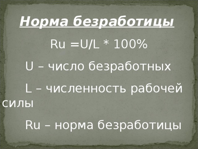 Норма безработицы  Ru =U/L * 100%  U – число безработных  L – численность рабочей силы  Ru – норма безработицы 