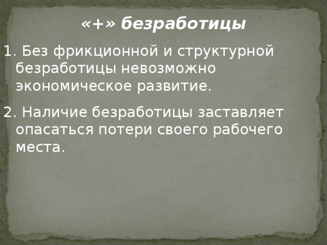 «+» безработицы  Без фрикционной и структурной безработицы невозможно экономическое развитие.  Наличие безработицы заставляет опасаться потери своего рабочего места. 