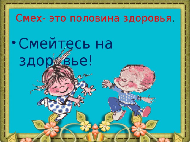 Смех-  это половина здоровья . Смейтесь на здоровье! 