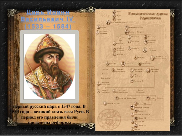 Царь Иоанн Васильевич IV (1533 – 1584) первый русский царь с 1547 года. В 1533 года – великий князь всея Руси. В период его правления были проведены реформы государственного управления 
