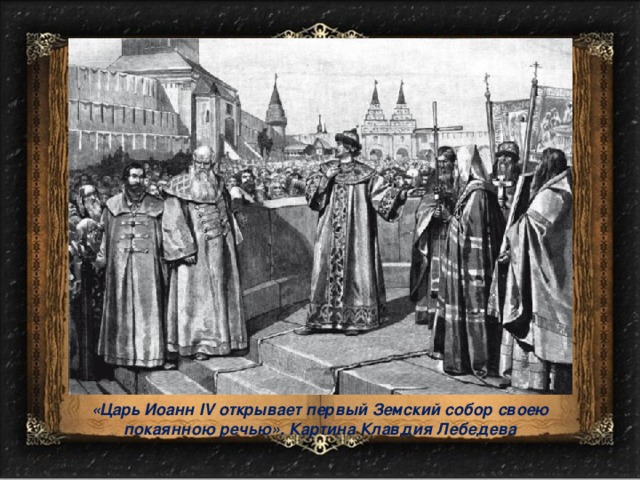 «Царь Иоанн IV открывает первый Земский собор своею покаянною речью». Картина Клавдия Лебедева 