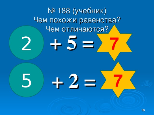 № 188 (учебник)  Чем похожи равенства?  Чем отличаются? 7 2 + 5 = 7 5 + 2 =  