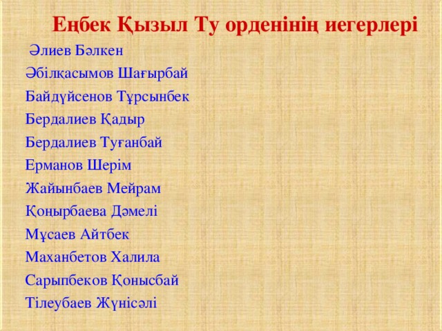  Еңбек Қызыл Ту орденінің иегерлері  Әлиев Бәлкен Әбілқасымов Шағырбай Байдүйсенов Тұрсынбек Бердалиев Қадыр Бердалиев Туғанбай Ерманов Шерім Жайынбаев Мейрам Қоңырбаева Дәмелі Мұсаев Айтбек Маханбетов Халила Сарыпбеков Қонысбай Тілеубаев Жүнісәлі 