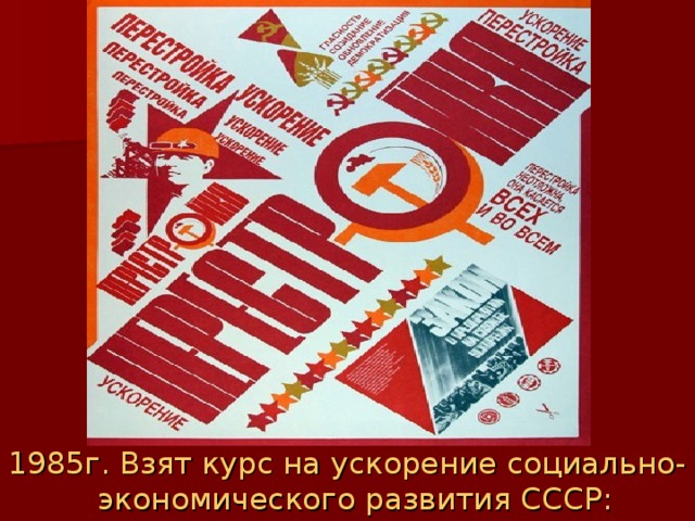 1985г. Взят курс на ускорение социально-экономического развития СССР: 