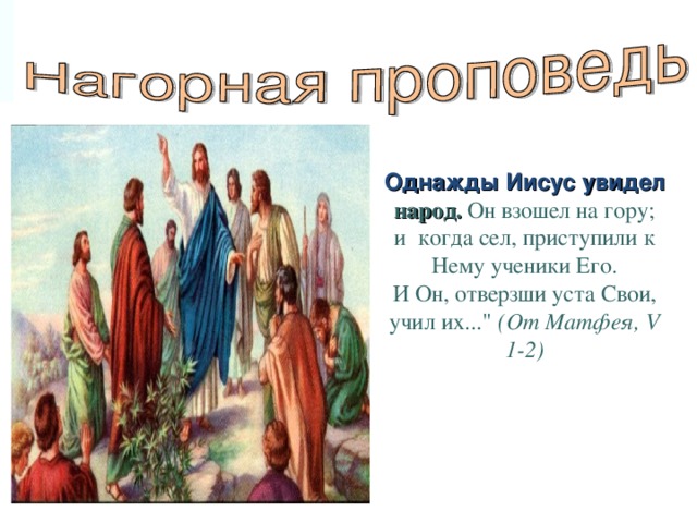      Однажды Иисус увидел народ. Он взошел на гору; и   когда сел, приступили к Нему ученики Его.  И Он, отверзши уста Свои, учил их...