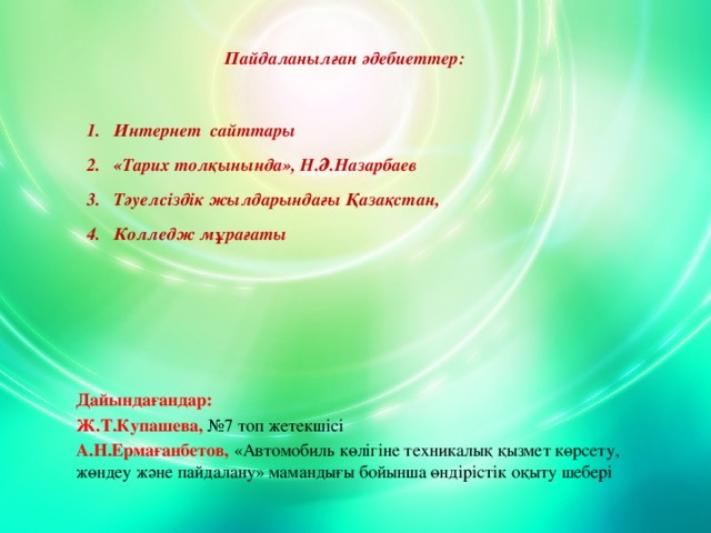 Пайдаланылған әдебиеттер: Интернет сайттары «Тарих толқынында», Н.Ә.Назарбаев Тәуелсіздік жылдарындағы Қазақстан, Колледж мұрағаты    Дайындағандар: Ж.Т.Купашева, №7 топ жетекшісі А.Н.Ермағанбетов,  «Автомобиль көлігіне техникалық қызмет көрсету, жөндеу және пайдалану» мамандығы бойынша өндірістік оқыту шебері 