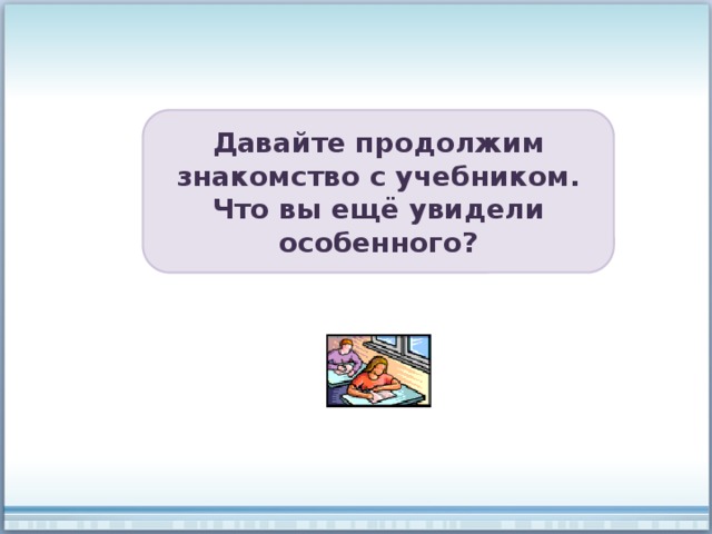 Давайте продолжим знакомство с учебником. Что вы ещё увидели особенного? 