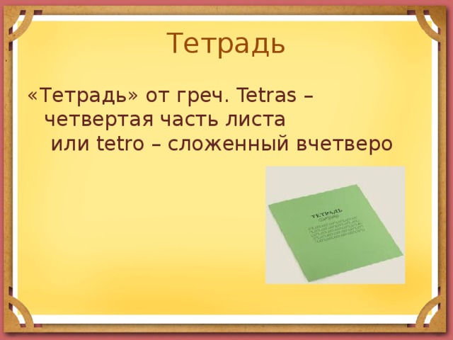 Тетрадь «Тетрадь» от греч. Tetras – четвертая часть листа  или tetro – сложенный вчетверо 