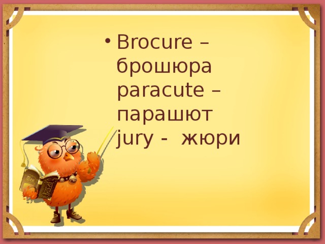 Brocure – брошюра  paracute – парашют  jury - жюри  