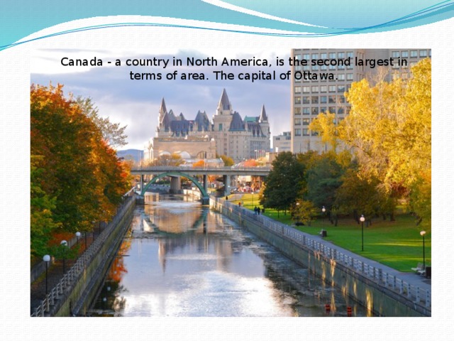 Canada - a country in North America, is the second largest in terms of area. The capital of Ottawa. 