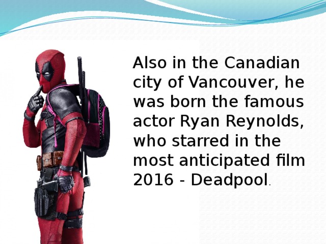 Also in the Canadian city of Vancouver, he was born the famous actor Ryan Reynolds, who starred in the most anticipated film 2016 - Deadpool . 