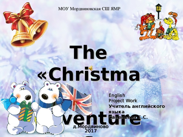МОУ Мордвиновская СШ ЯМР The «Christmas» adventures English Project Work Учитель английского языка Савельева Е.С. 