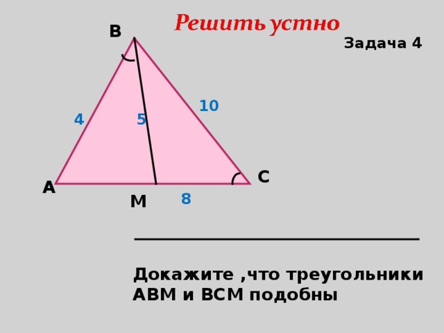 В Задача 4 10 4 5 С A М 8  Докажите ,что треугольники АВМ и ВСМ подобны 