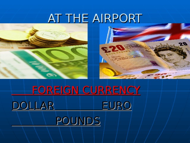 AT THE AIRPORT  FOREIGN CURRENCY DOLLAR EURO  POUNDS 