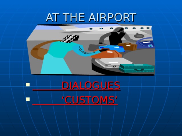 AT THE AIRPORT  DIALOGUES ‘ CUSTOMS’ 