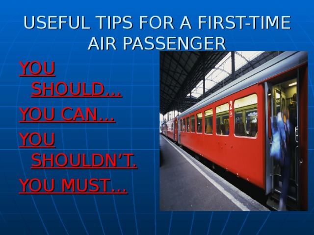 USEFUL TIPS FOR A FIRST-TIME AIR PASSENGER YOU SHOULD… YOU CAN… YOU SHOULDN’T. YOU MUST… 