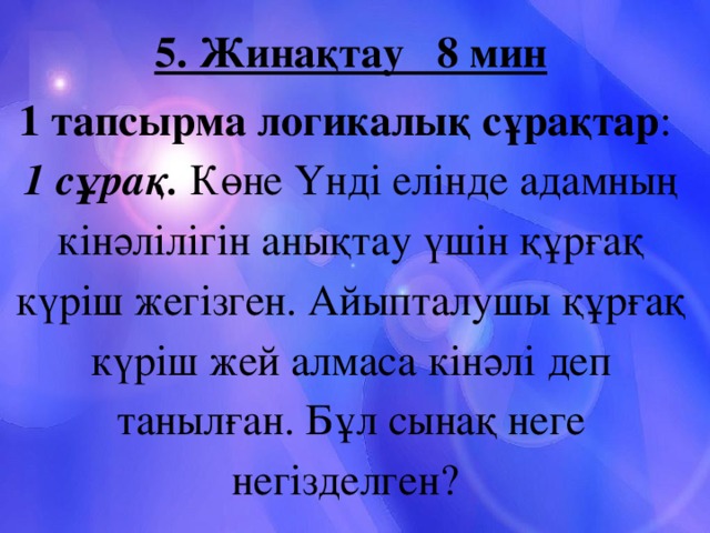 5. Жинақтау 8 мин 1 тапсырма логикалық сұрақтар : 1 сұрақ. Көне Үнді елінде адамның кінәлілігін анықтау үшін құрғақ күріш жегізген. Айыпталушы құрғақ күріш жей алмаса кінәлі деп танылған. Бұл сынақ неге негізделген?