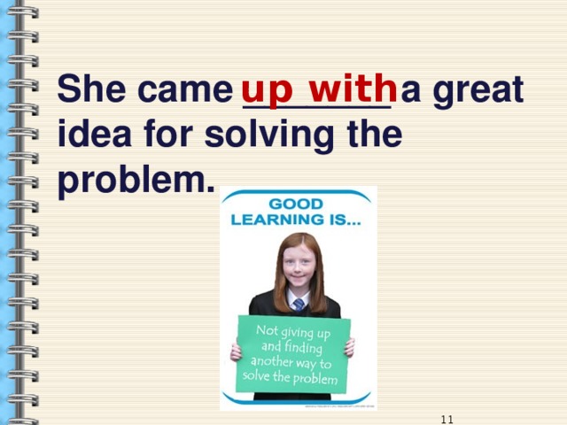 She came _______ a great idea for solving the problem. up with 