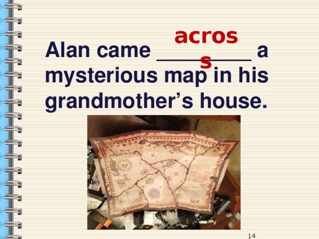 across Alan came ________ a mysterious map in his grandmother’s house. 