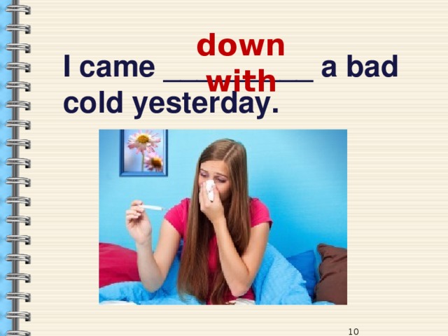 down with I came _________ a bad cold yesterday. 