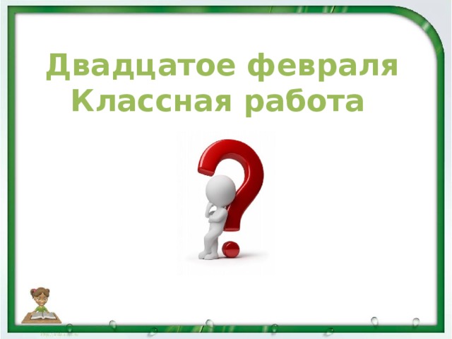 Двадцатое февраля  Классная работа