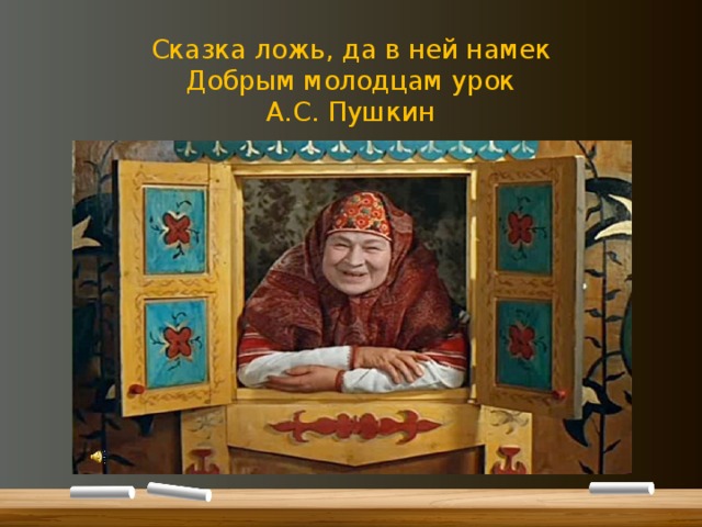 Сказка ложь, да в ней намек  Добрым молодцам урок  А.С. Пушкин 