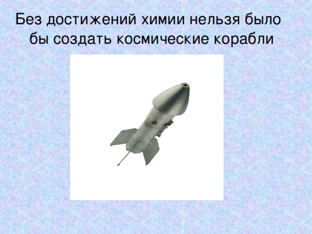 Без достижений химии нельзя было бы создать космические корабли 