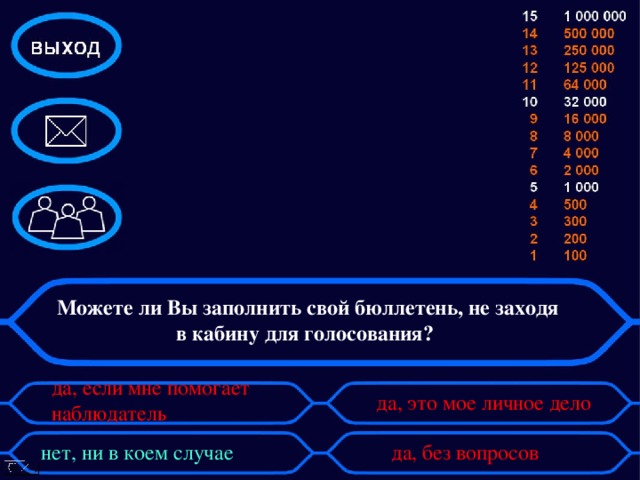 Можете ли Вы заполнить свой бюллетень, не заходя в кабину для голосования? да, если мне помогает наблюдатель да, это мое личное дело нет, ни в коем случае   да, без вопросов 