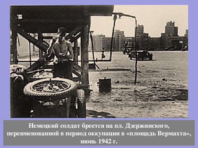 Немецкий солдат бреется на пл. Дзержинского, переименованной в период оккупации в «площадь Вермахта», июнь 1942 г. 