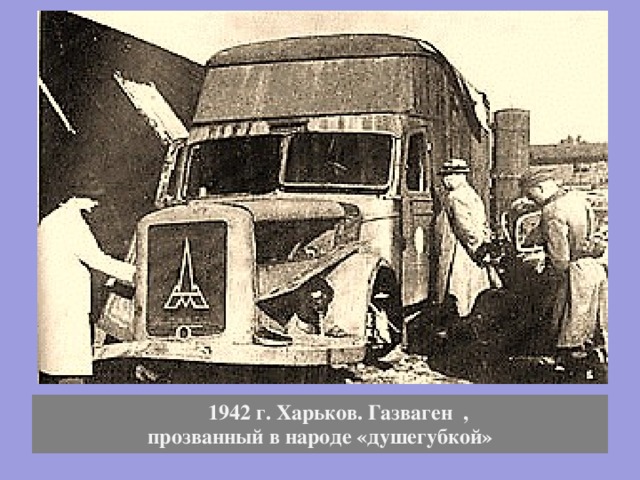    1942 г. Харьков. Газваген  , прозванный в народе «душегубкой» 