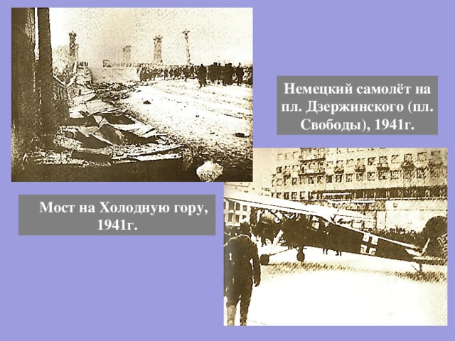 Немецкий самолёт на пл. Дзержинского (пл. Свободы), 1941г.  Мост на Холодную гору, 1941г. 