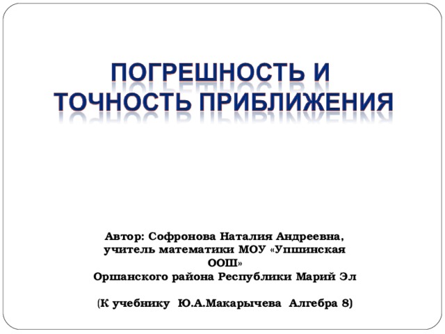 Автор: Софронова Наталия Андреевна, учитель математики МОУ «Упшинская ООШ» Оршанского района Республики Марий Эл ( К учебнику Ю.А.Макарычева Алгебра 8) 